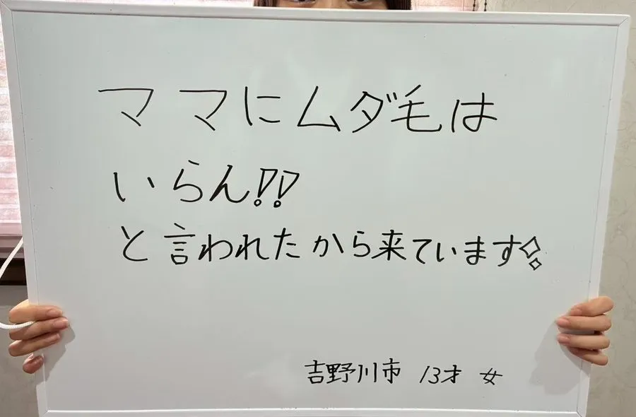 お客様の声：ママにムダ毛はいらん！！と言われたから来ています。